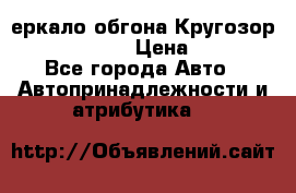 3еркало обгона Кругозор-2 Modernized › Цена ­ 2 400 - Все города Авто » Автопринадлежности и атрибутика   